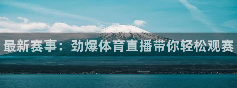最新赛事：劲爆体育直播带你轻松观赛