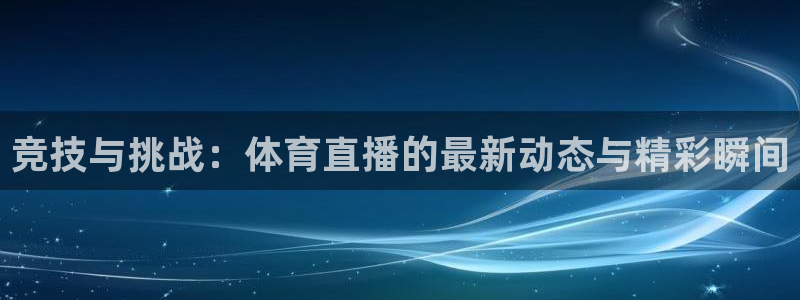 竞技与挑战：体育直播的最新动态与精彩瞬间