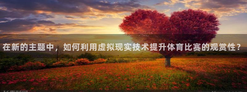 在新的主题中，如何利用虚拟现实技术提升体育比赛的观赏性？